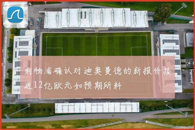 利物浦确认对迪奥曼德的新报价接近12亿欧元如预期所料