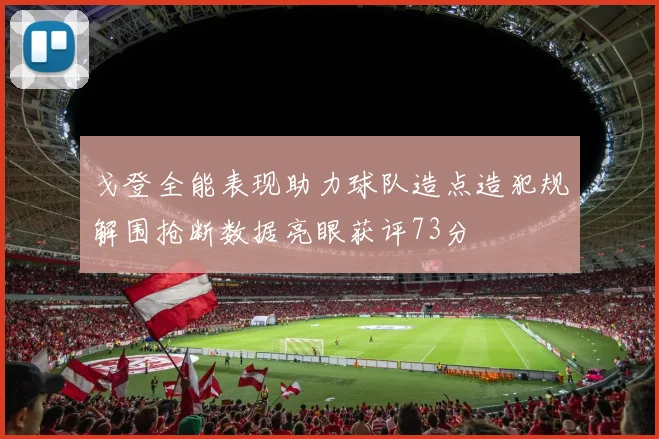 戈登全能表现助力球队造点造犯规解围抢断数据亮眼获评73分
