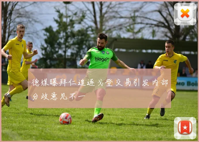 德媒曝拜仁追逐戈登交易引发内部分歧意见不一