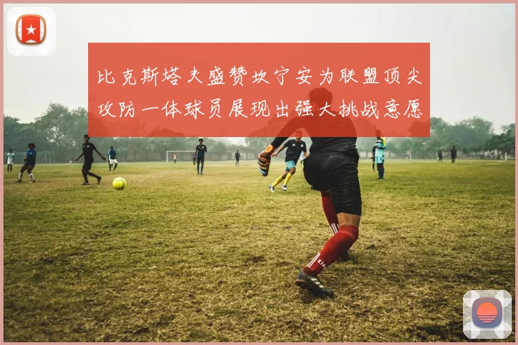 比克斯塔夫盛赞坎宁安为联盟顶尖攻防一体球员展现出强大挑战意愿