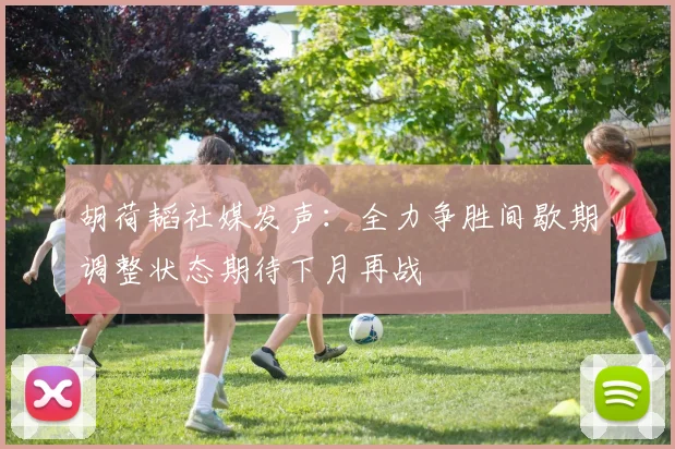 胡荷韬社媒发声：全力争胜间歇期调整状态期待下月再战