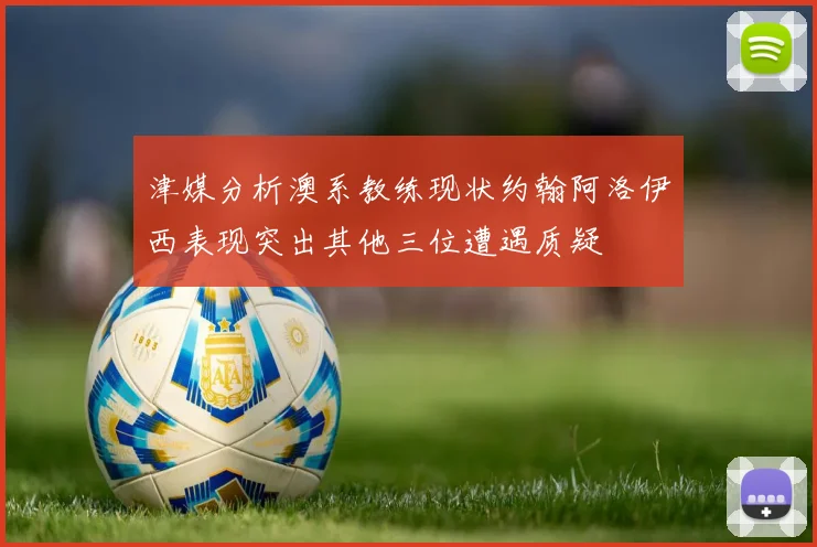 津媒分析澳系教练现状约翰阿洛伊西表现突出其他三位遭遇质疑
