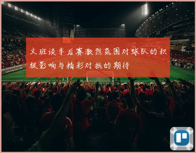 文班谈季后赛激烈氛围对球队的积极影响与精彩对抗的期待