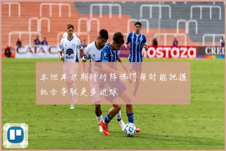本坦库尔期待对阵佛得角时能把握机会争取更多进球