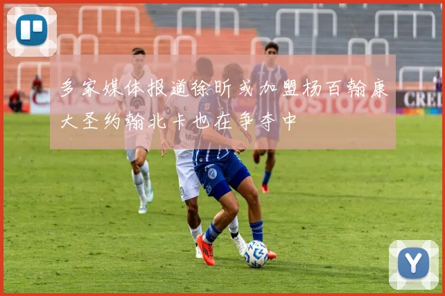 多家媒体报道徐昕或加盟杨百翰康大圣约翰北卡也在争夺中