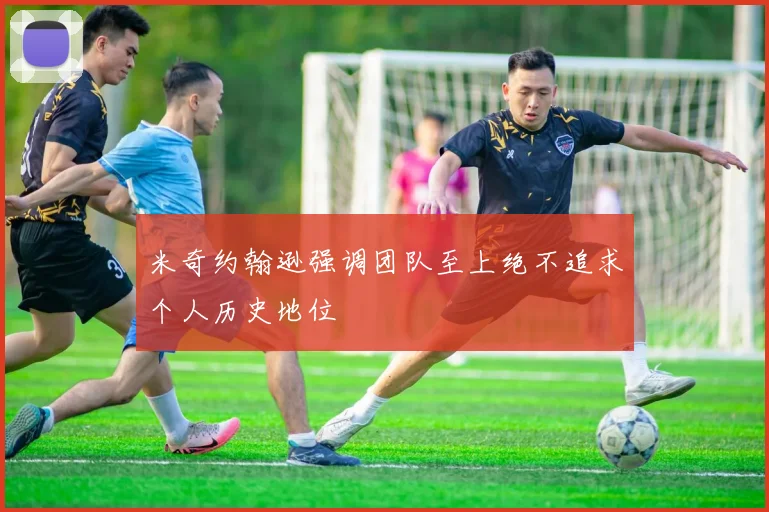米奇约翰逊强调团队至上绝不追求个人历史地位