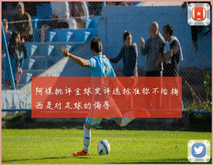 阿媒批评金球奖评选标准称不给梅西是对足球的侮辱